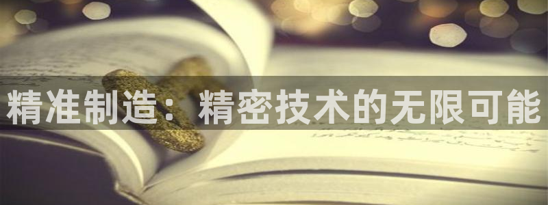 v大发彩神8iii：精准制造：精密技术的无限可能