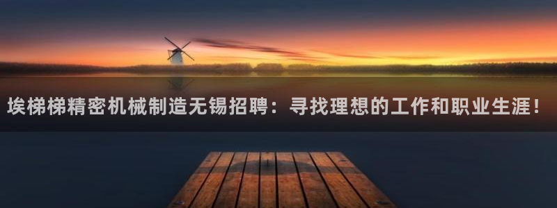 彩神官方网站登录是多少：埃梯梯精密机械制造无锡招聘：寻找理想的工作和职业生涯！