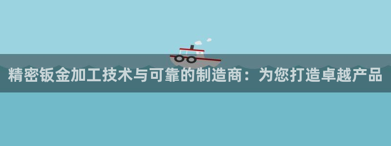 彩神v8手机客户端：精密钣金加工技术与可靠的制造商：为您打造卓越产品