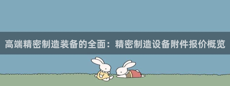 彩神是正规平台吗安全吗：高端精密制造装备的全面：精密制造设备附件报价概览