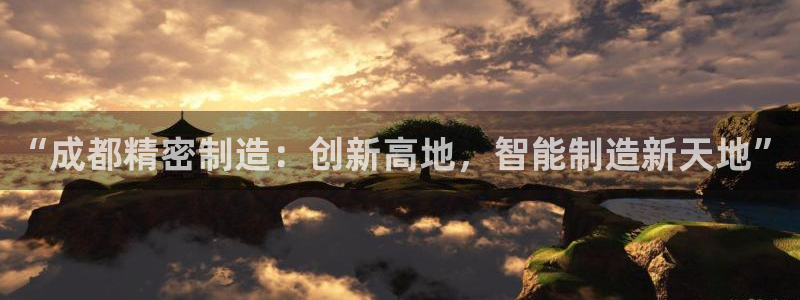 大发彩神官网下载：“成都精密制造：创新高地，智能制造新天地”