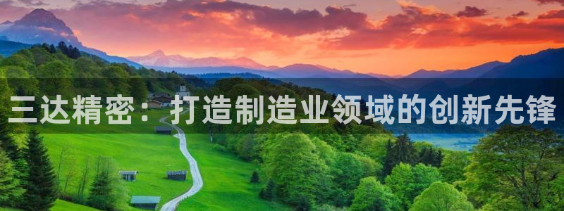 彩神赢钱了吗：三达精密：打造制造业领域的创新先锋