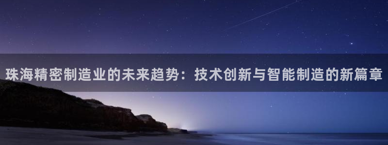 彩神8下载安卓版-彩神8(可提现)官网版1.0.0：珠海精密制造业的未来趋势：技术创新与智能制造的新篇章