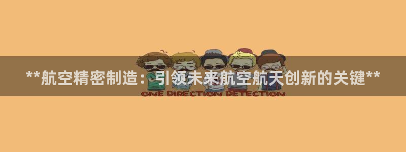 彩神v争霸有限公司：**航空精密制造：引领未来航空航天创新的关键**