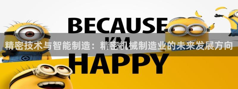 彩神v破解版：精密技术与智能制造：精密机械制造业的未来发展方向